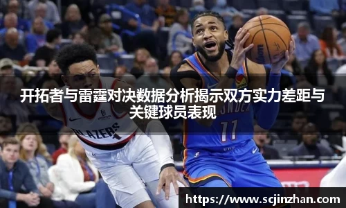 开拓者与雷霆对决数据分析揭示双方实力差距与关键球员表现