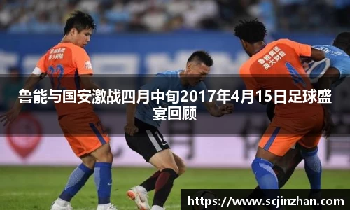 鲁能与国安激战四月中旬2017年4月15日足球盛宴回顾