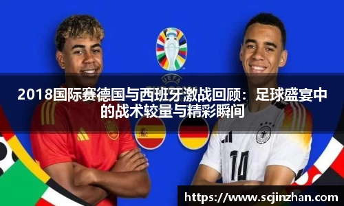 2018国际赛德国与西班牙激战回顾：足球盛宴中的战术较量与精彩瞬间