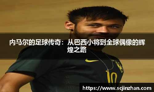 内马尔的足球传奇：从巴西小将到全球偶像的辉煌之路