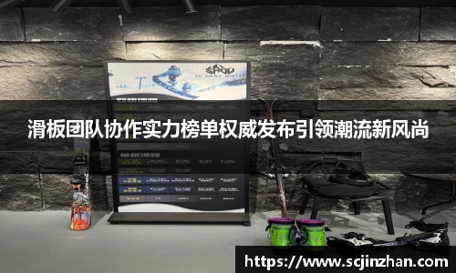 滑板团队协作实力榜单权威发布引领潮流新风尚