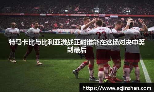 特马卡比与比利亚激战正酣谁能在这场对决中笑到最后