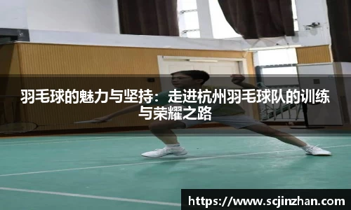 羽毛球的魅力与坚持：走进杭州羽毛球队的训练与荣耀之路