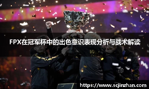 FPX在冠军杯中的出色意识表现分析与战术解读
